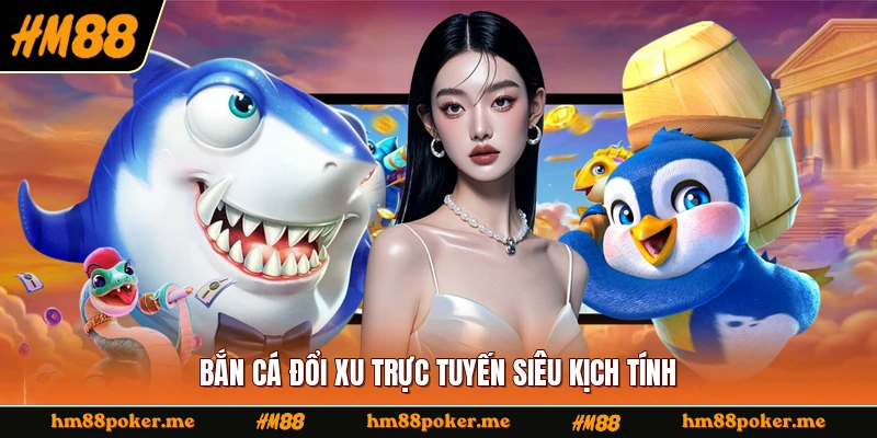 Bắn cá đổi xu trực tuyến siêu kịch tính