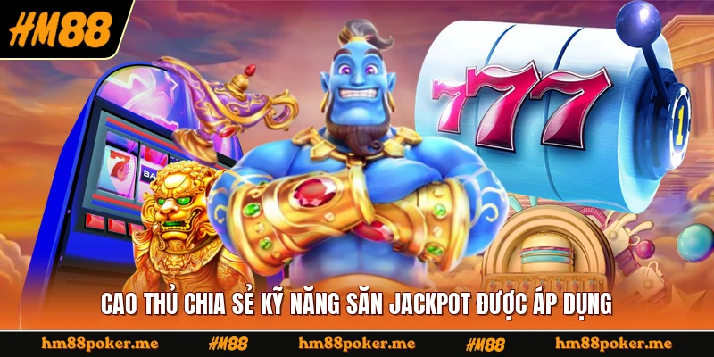 Cao thủ chia sẻ kỹ năng săn jackpot được áp dụng