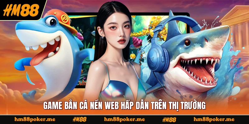 Game bắn cá nền web hấp dẫn trên thị trường