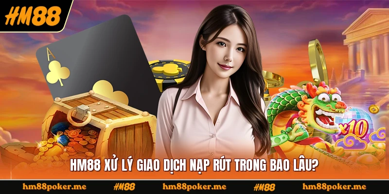 HM88 xử lý giao dịch nạp rút trong bao lâu?