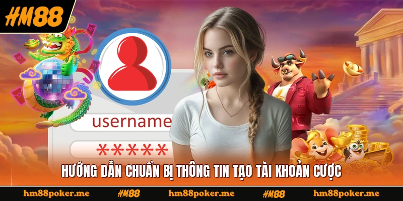 Hướng dẫn chuẩn bị thông tin tạo tài khoản cược