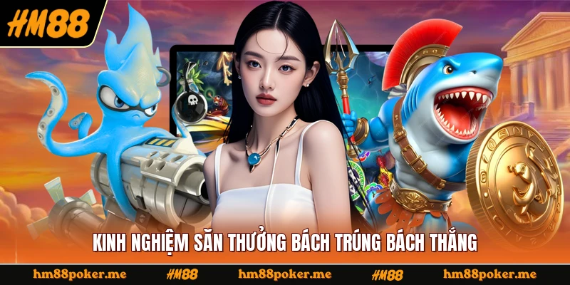 Kinh nghiệm săn thưởng bách trúng bách thắng