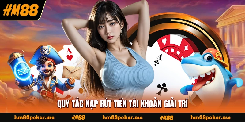 Quy tắc nạp rút tiền tài khoản giải trí