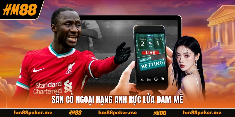 Sân cỏ Ngoại hạng Anh rực lửa đam mê