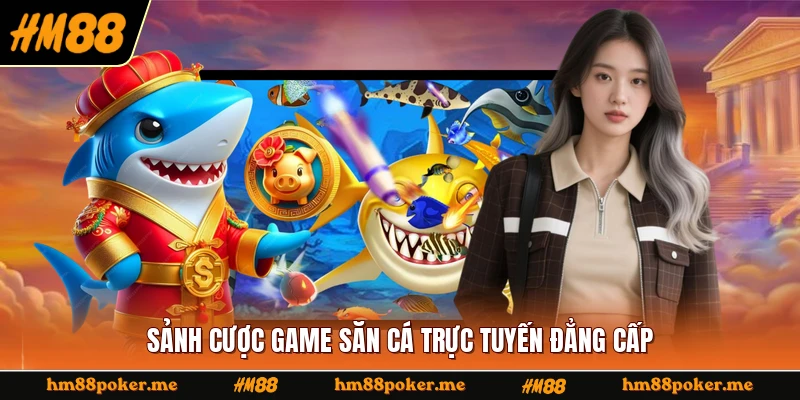 Sảnh cược game săn cá trực tuyến đẳng cấp 